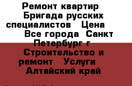 Ремонт квартир . Бригада русских специалистов › Цена ­ 150 - Все города, Санкт-Петербург г. Строительство и ремонт » Услуги   . Алтайский край